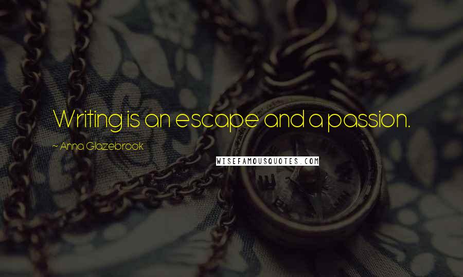 Anna Glazebrook Quotes: Writing is an escape and a passion.