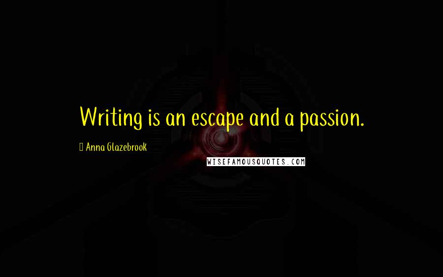 Anna Glazebrook Quotes: Writing is an escape and a passion.