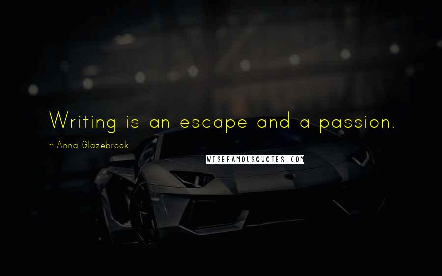 Anna Glazebrook Quotes: Writing is an escape and a passion.