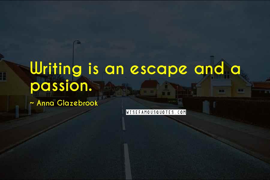 Anna Glazebrook Quotes: Writing is an escape and a passion.