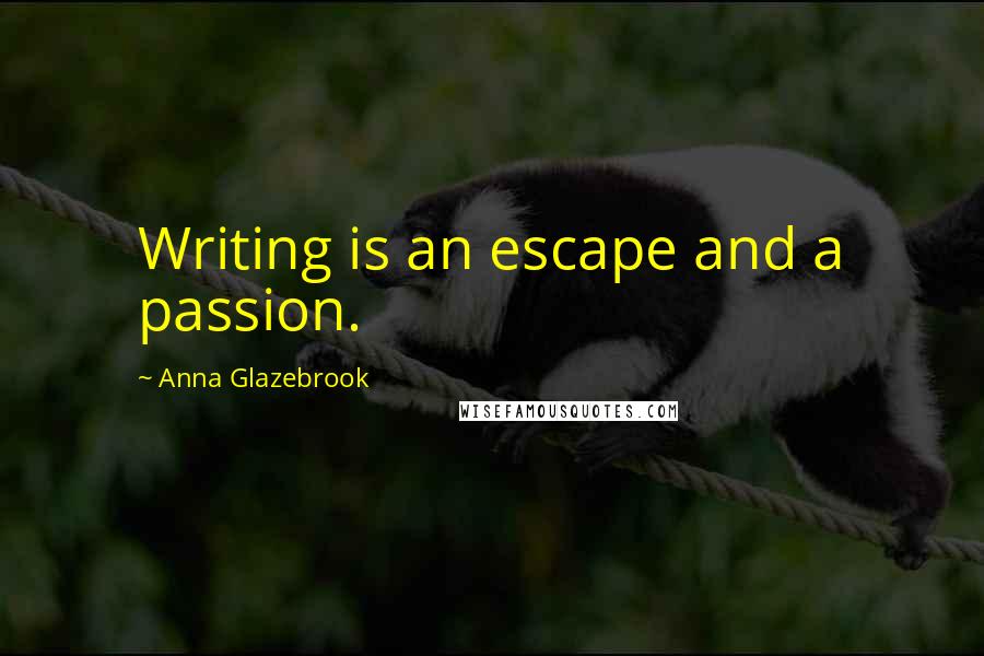 Anna Glazebrook Quotes: Writing is an escape and a passion.