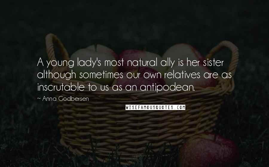 Anna Godbersen Quotes: A young lady's most natural ally is her sister although sometimes our own relatives are as inscrutable to us as an antipodean.