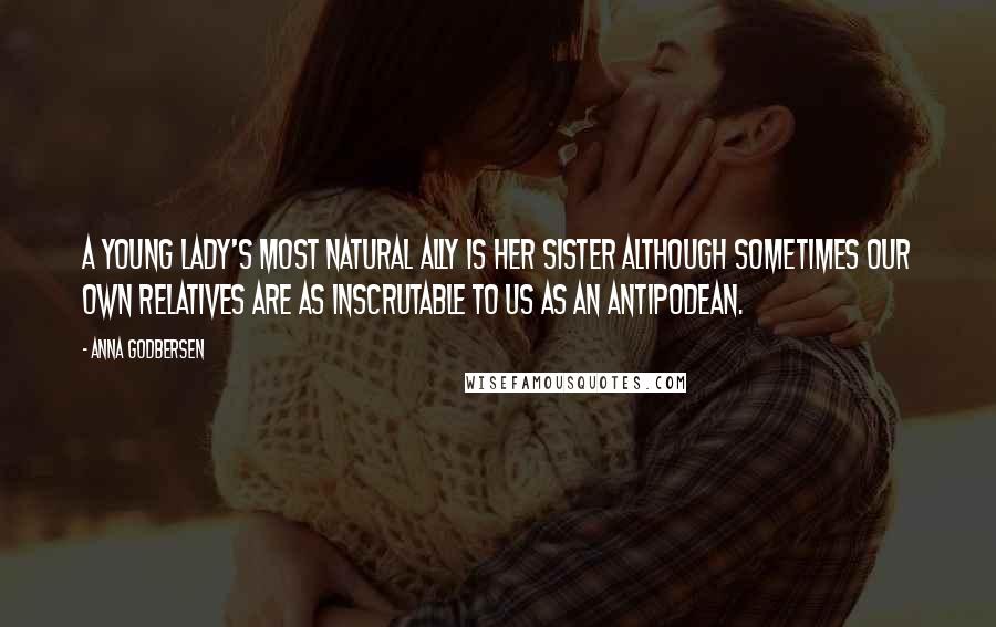 Anna Godbersen Quotes: A young lady's most natural ally is her sister although sometimes our own relatives are as inscrutable to us as an antipodean.