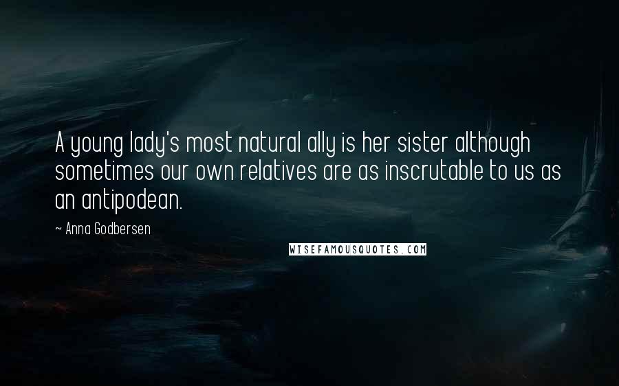 Anna Godbersen Quotes: A young lady's most natural ally is her sister although sometimes our own relatives are as inscrutable to us as an antipodean.