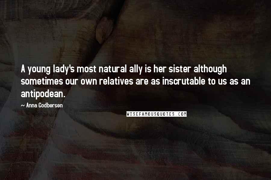 Anna Godbersen Quotes: A young lady's most natural ally is her sister although sometimes our own relatives are as inscrutable to us as an antipodean.