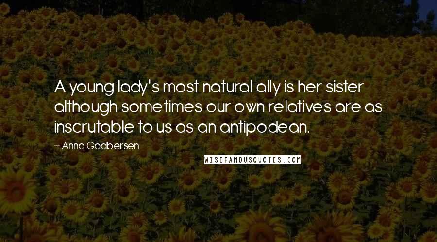 Anna Godbersen Quotes: A young lady's most natural ally is her sister although sometimes our own relatives are as inscrutable to us as an antipodean.