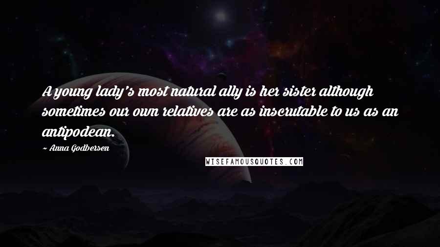 Anna Godbersen Quotes: A young lady's most natural ally is her sister although sometimes our own relatives are as inscrutable to us as an antipodean.