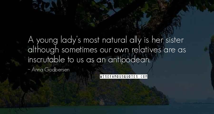 Anna Godbersen Quotes: A young lady's most natural ally is her sister although sometimes our own relatives are as inscrutable to us as an antipodean.