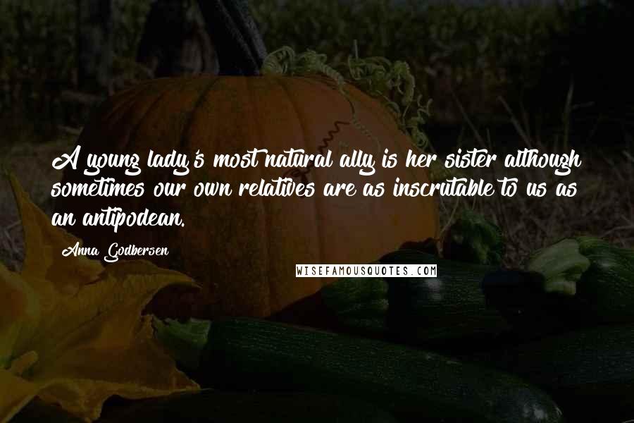 Anna Godbersen Quotes: A young lady's most natural ally is her sister although sometimes our own relatives are as inscrutable to us as an antipodean.