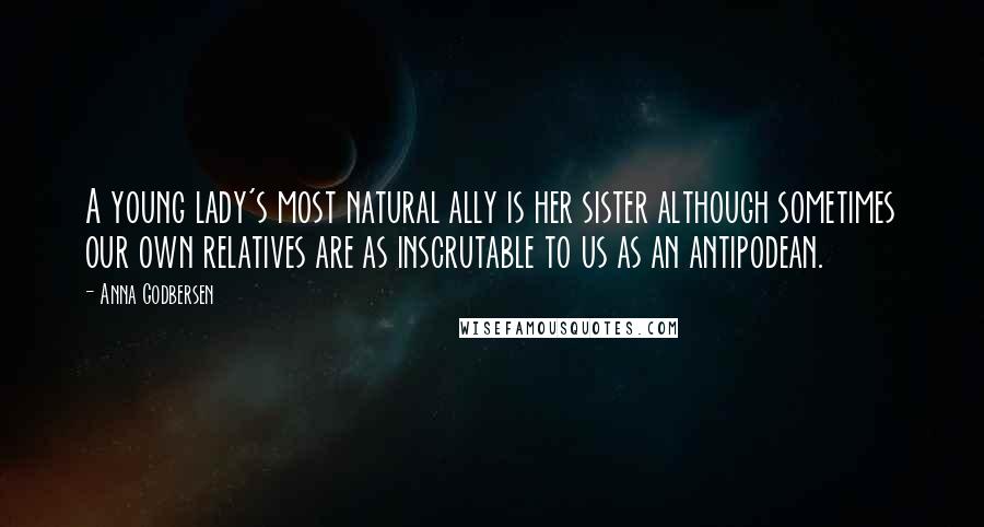 Anna Godbersen Quotes: A young lady's most natural ally is her sister although sometimes our own relatives are as inscrutable to us as an antipodean.