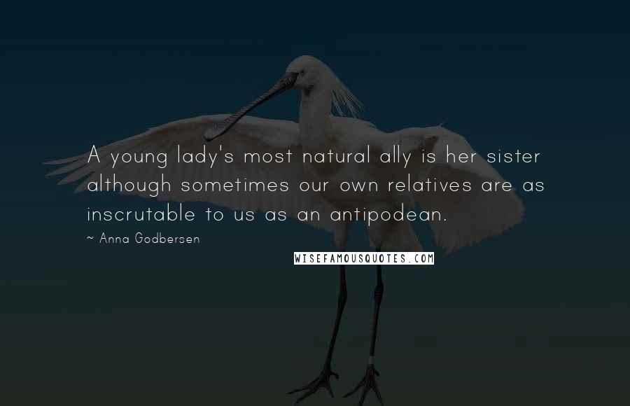 Anna Godbersen Quotes: A young lady's most natural ally is her sister although sometimes our own relatives are as inscrutable to us as an antipodean.