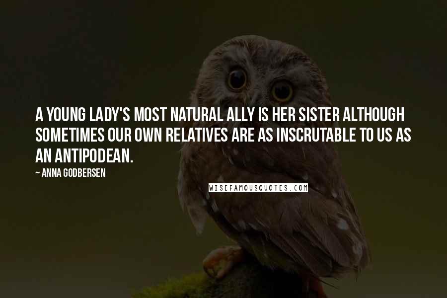 Anna Godbersen Quotes: A young lady's most natural ally is her sister although sometimes our own relatives are as inscrutable to us as an antipodean.