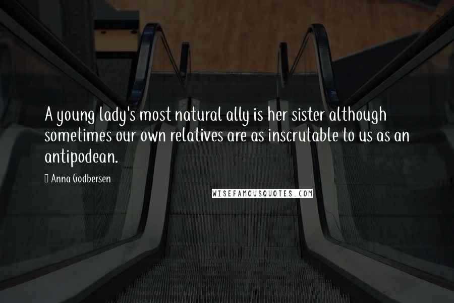 Anna Godbersen Quotes: A young lady's most natural ally is her sister although sometimes our own relatives are as inscrutable to us as an antipodean.