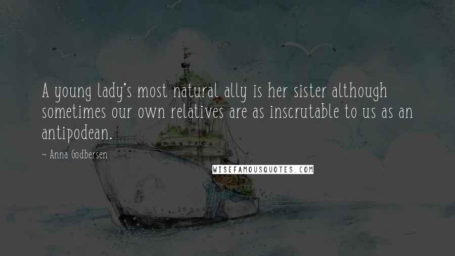 Anna Godbersen Quotes: A young lady's most natural ally is her sister although sometimes our own relatives are as inscrutable to us as an antipodean.