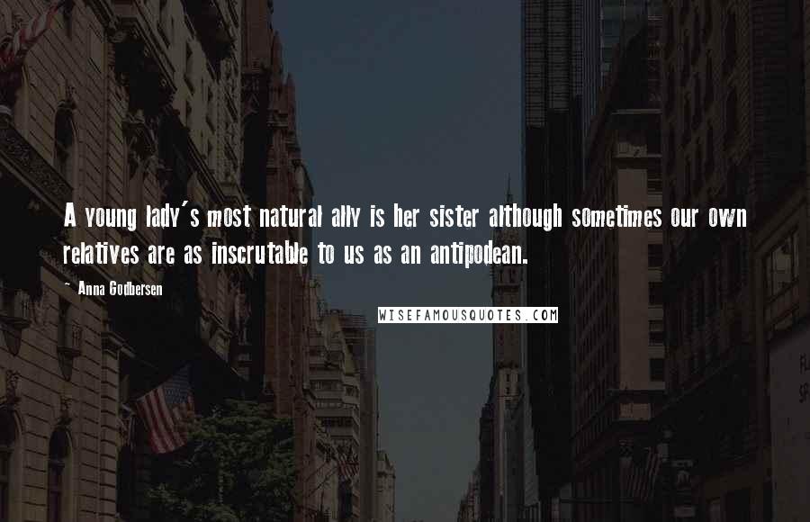 Anna Godbersen Quotes: A young lady's most natural ally is her sister although sometimes our own relatives are as inscrutable to us as an antipodean.