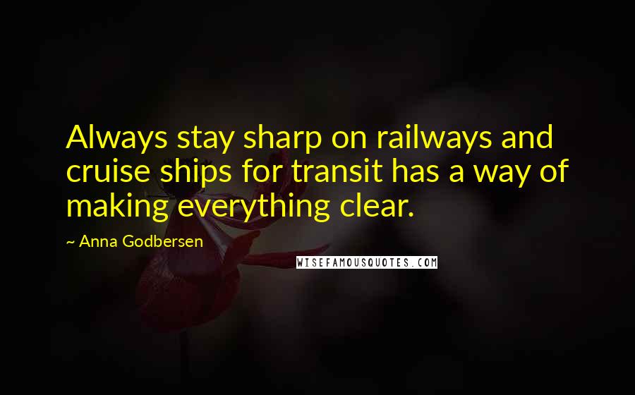 Anna Godbersen Quotes: Always stay sharp on railways and cruise ships for transit has a way of making everything clear.