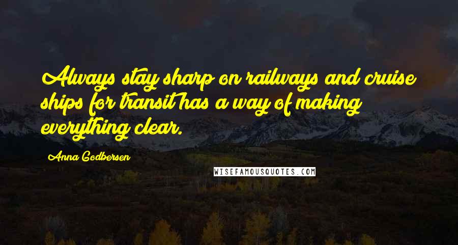 Anna Godbersen Quotes: Always stay sharp on railways and cruise ships for transit has a way of making everything clear.