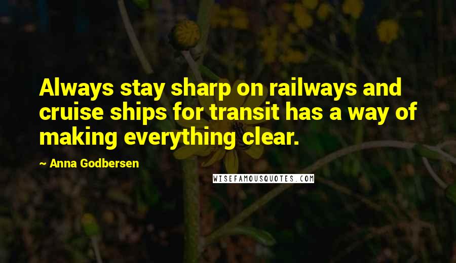 Anna Godbersen Quotes: Always stay sharp on railways and cruise ships for transit has a way of making everything clear.