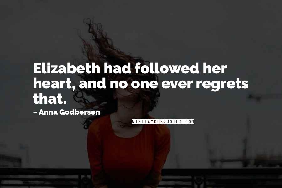 Anna Godbersen Quotes: Elizabeth had followed her heart, and no one ever regrets that.