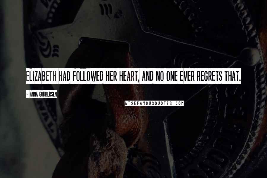 Anna Godbersen Quotes: Elizabeth had followed her heart, and no one ever regrets that.