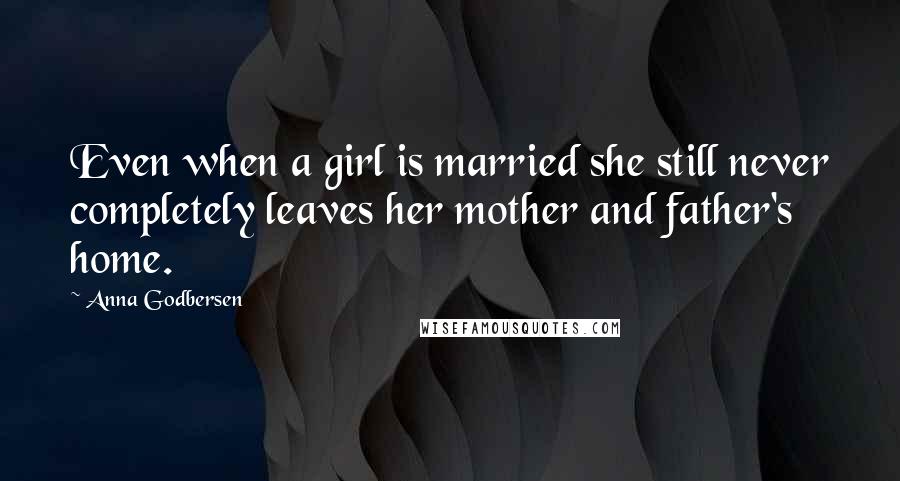 Anna Godbersen Quotes: Even when a girl is married she still never completely leaves her mother and father's home.