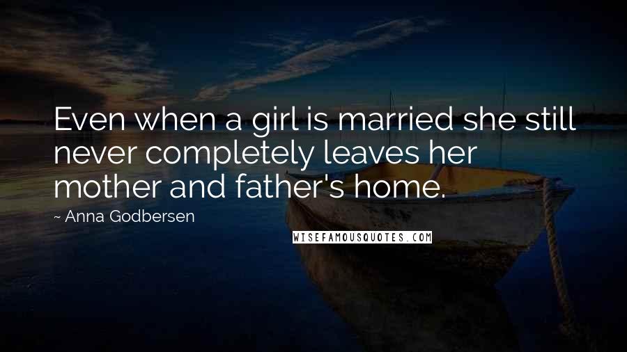 Anna Godbersen Quotes: Even when a girl is married she still never completely leaves her mother and father's home.