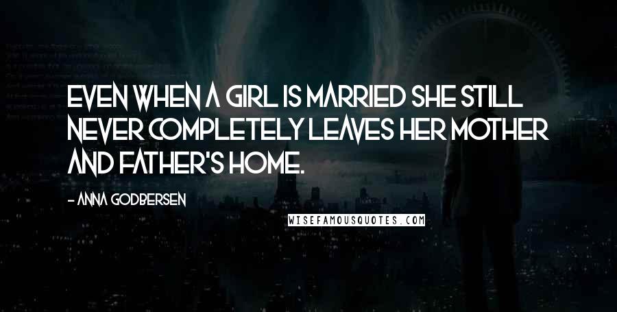 Anna Godbersen Quotes: Even when a girl is married she still never completely leaves her mother and father's home.