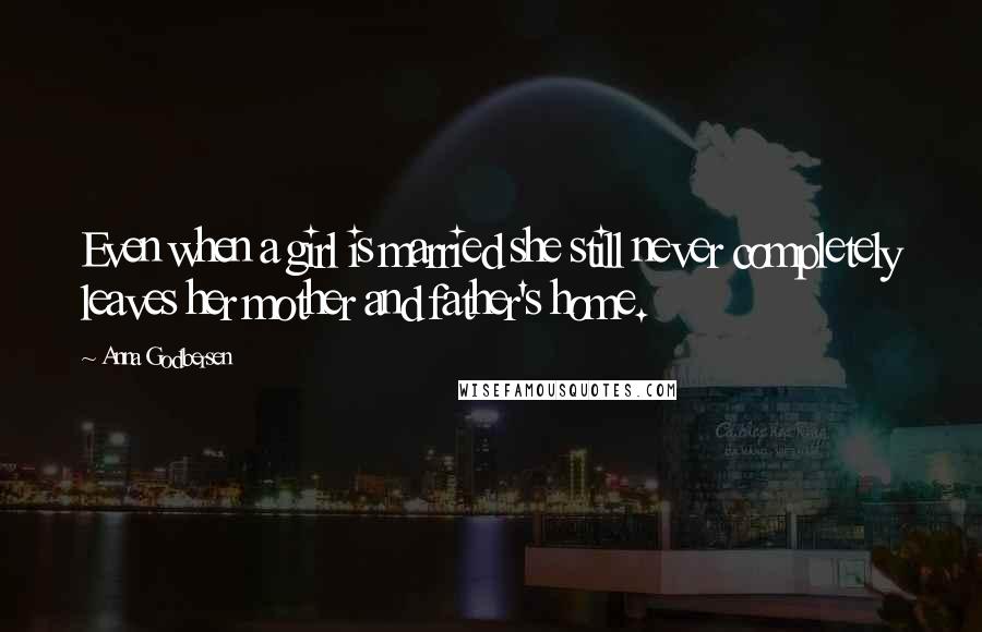 Anna Godbersen Quotes: Even when a girl is married she still never completely leaves her mother and father's home.