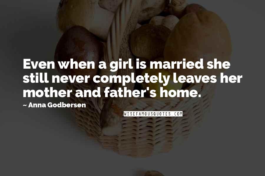 Anna Godbersen Quotes: Even when a girl is married she still never completely leaves her mother and father's home.