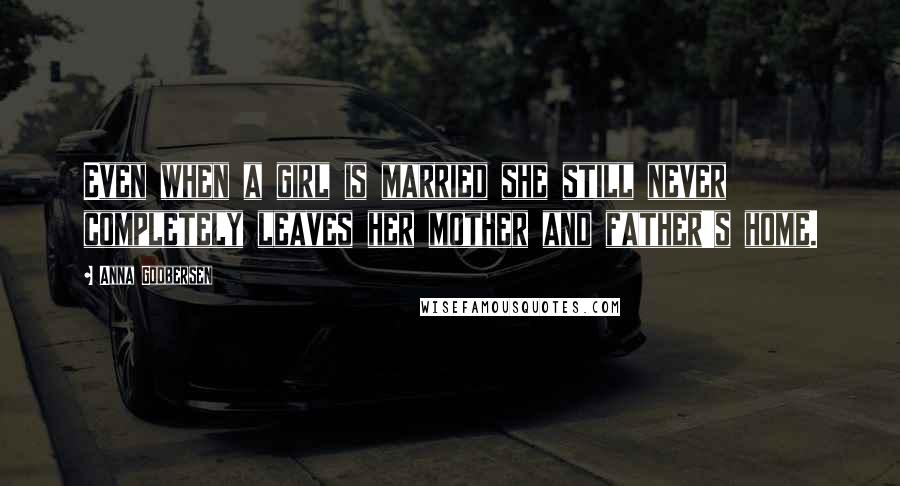 Anna Godbersen Quotes: Even when a girl is married she still never completely leaves her mother and father's home.