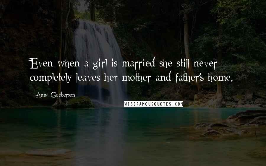 Anna Godbersen Quotes: Even when a girl is married she still never completely leaves her mother and father's home.