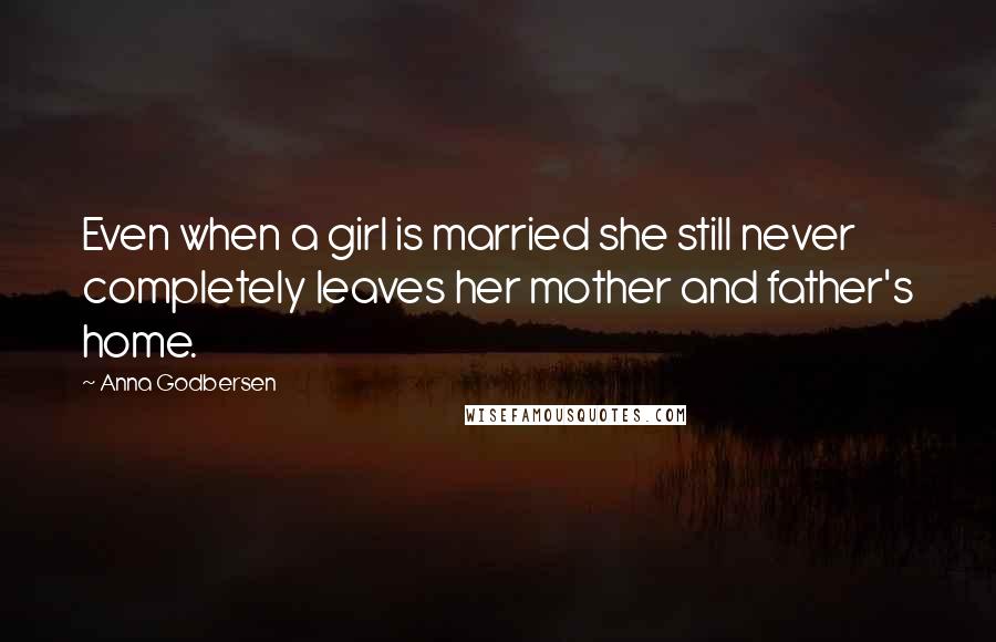 Anna Godbersen Quotes: Even when a girl is married she still never completely leaves her mother and father's home.