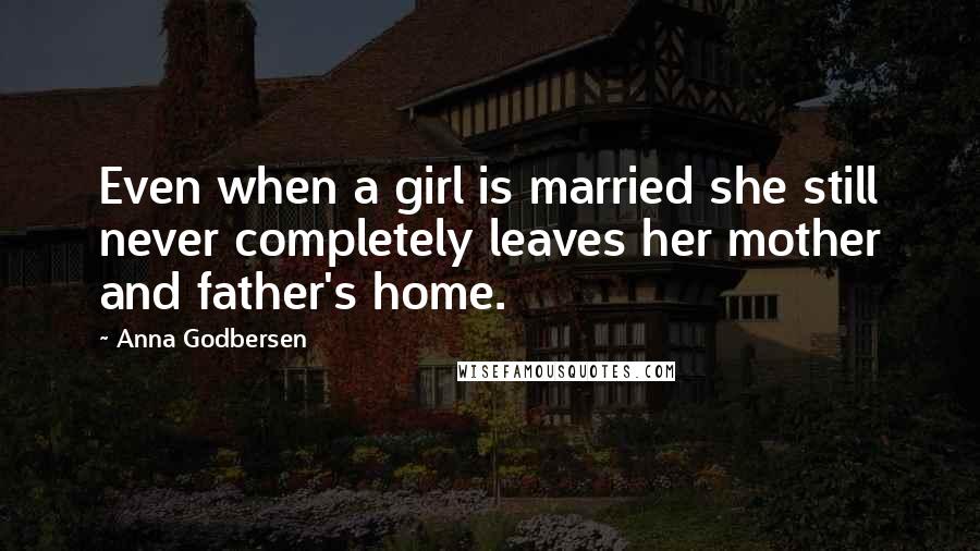 Anna Godbersen Quotes: Even when a girl is married she still never completely leaves her mother and father's home.