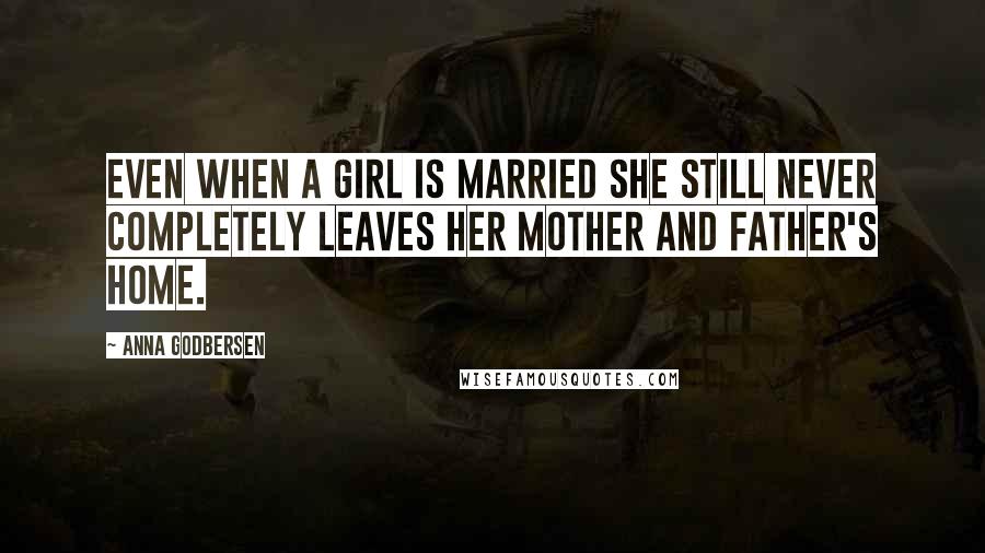 Anna Godbersen Quotes: Even when a girl is married she still never completely leaves her mother and father's home.