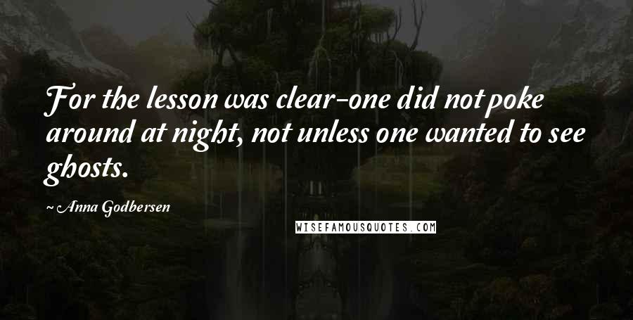 Anna Godbersen Quotes: For the lesson was clear-one did not poke around at night, not unless one wanted to see ghosts.