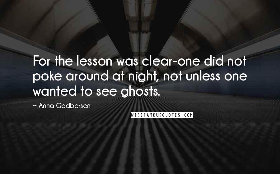 Anna Godbersen Quotes: For the lesson was clear-one did not poke around at night, not unless one wanted to see ghosts.