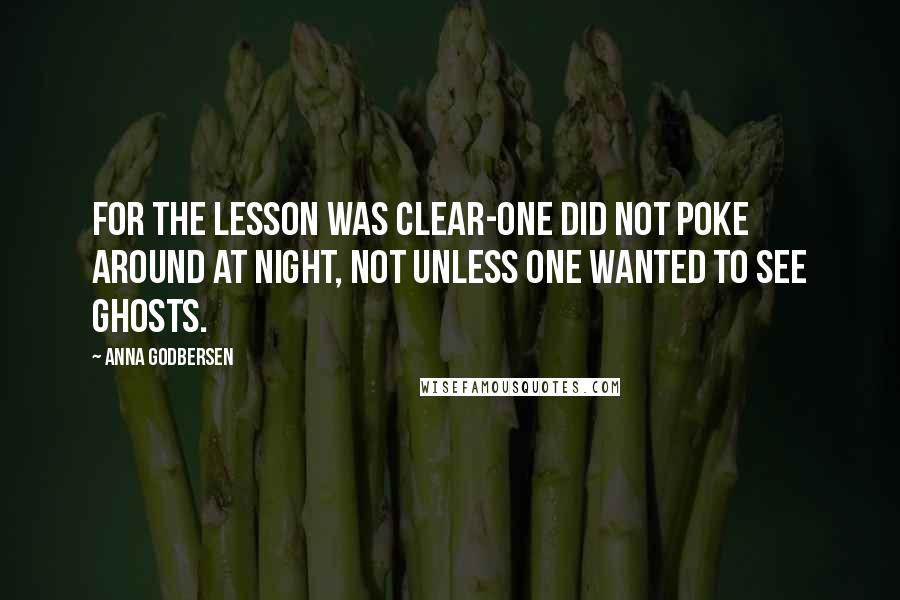 Anna Godbersen Quotes: For the lesson was clear-one did not poke around at night, not unless one wanted to see ghosts.