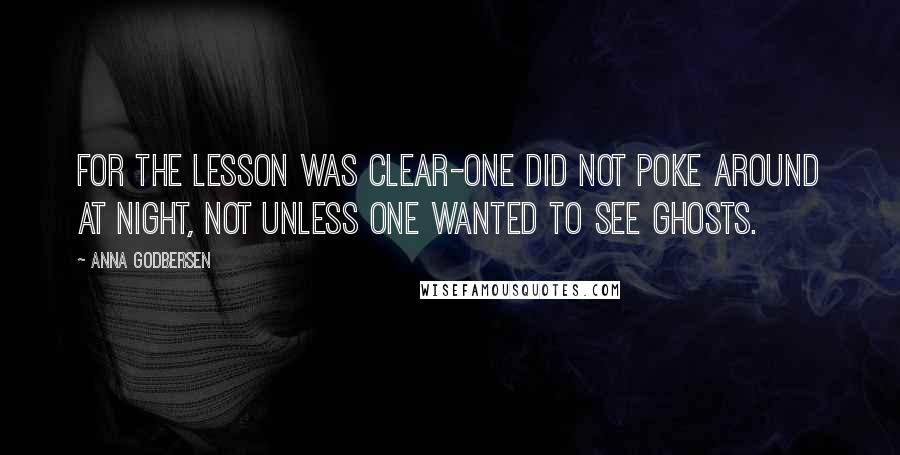 Anna Godbersen Quotes: For the lesson was clear-one did not poke around at night, not unless one wanted to see ghosts.