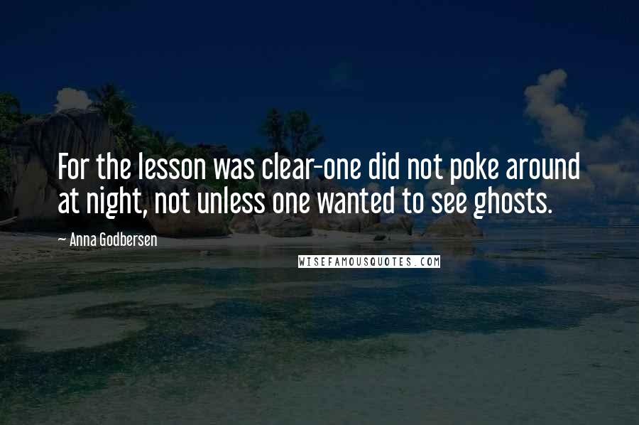 Anna Godbersen Quotes: For the lesson was clear-one did not poke around at night, not unless one wanted to see ghosts.