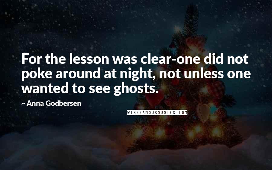 Anna Godbersen Quotes: For the lesson was clear-one did not poke around at night, not unless one wanted to see ghosts.