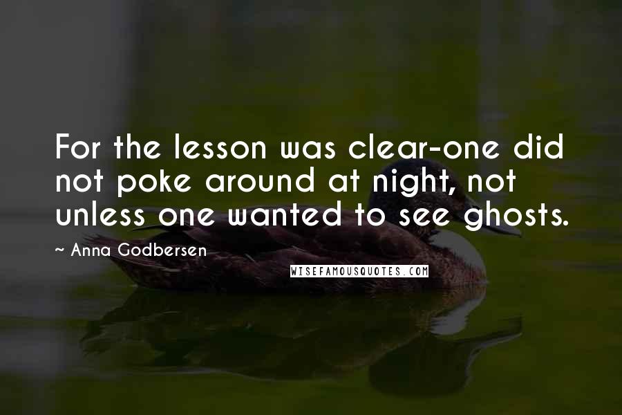 Anna Godbersen Quotes: For the lesson was clear-one did not poke around at night, not unless one wanted to see ghosts.