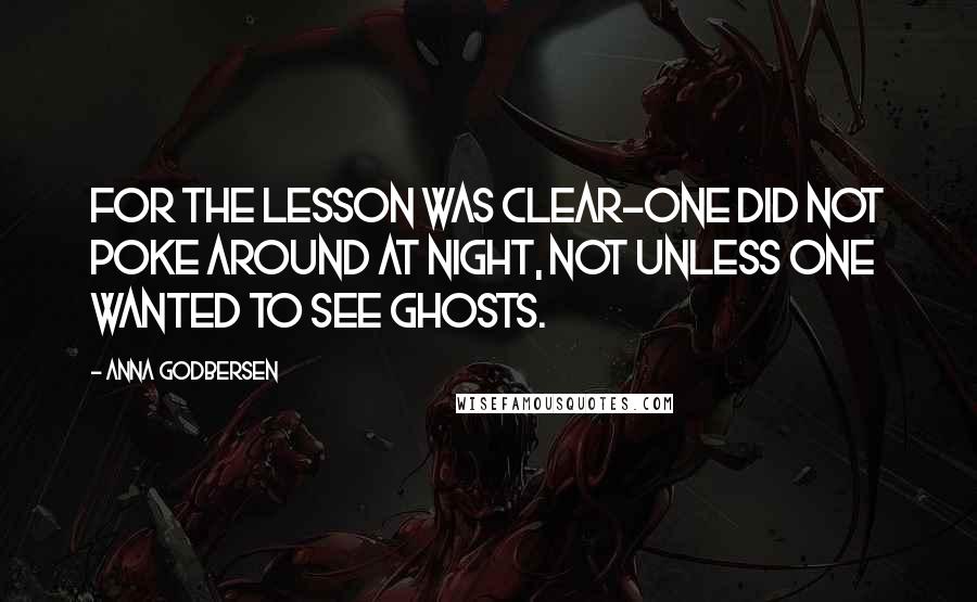 Anna Godbersen Quotes: For the lesson was clear-one did not poke around at night, not unless one wanted to see ghosts.