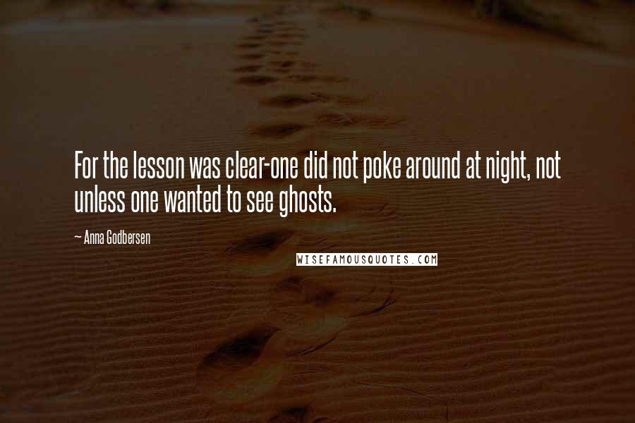 Anna Godbersen Quotes: For the lesson was clear-one did not poke around at night, not unless one wanted to see ghosts.