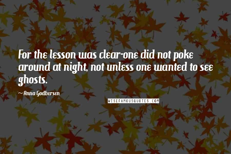 Anna Godbersen Quotes: For the lesson was clear-one did not poke around at night, not unless one wanted to see ghosts.