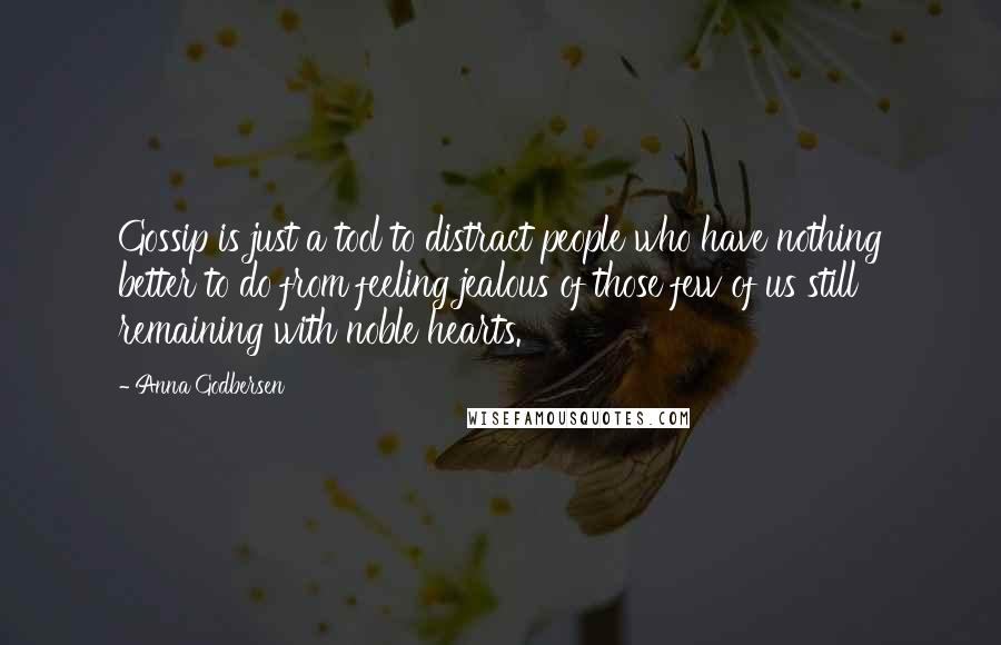 Anna Godbersen Quotes: Gossip is just a tool to distract people who have nothing better to do from feeling jealous of those few of us still remaining with noble hearts.