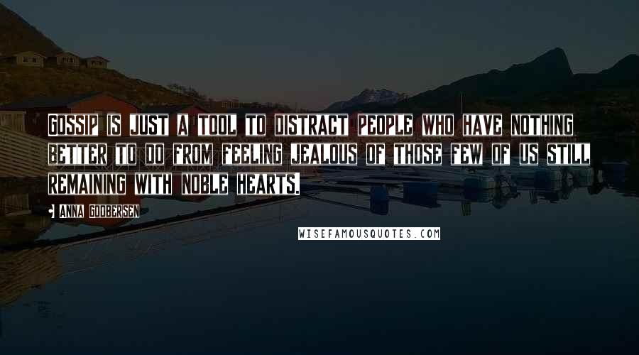 Anna Godbersen Quotes: Gossip is just a tool to distract people who have nothing better to do from feeling jealous of those few of us still remaining with noble hearts.