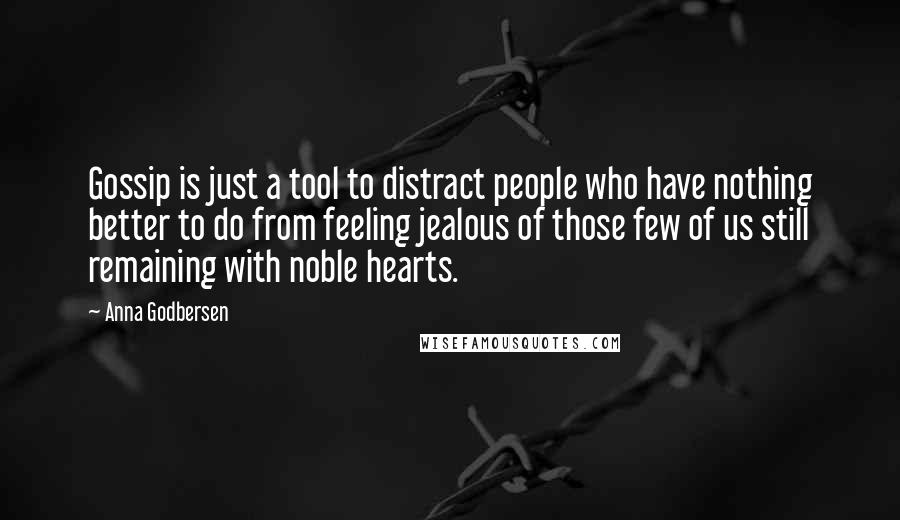 Anna Godbersen Quotes: Gossip is just a tool to distract people who have nothing better to do from feeling jealous of those few of us still remaining with noble hearts.