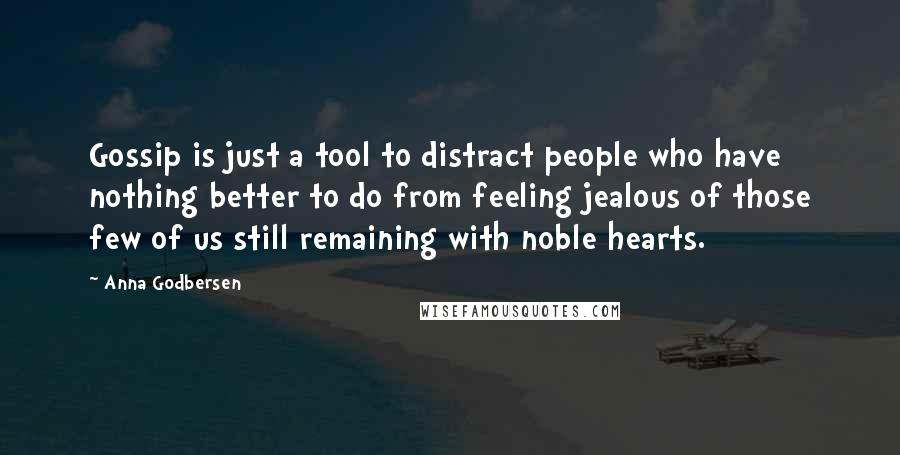 Anna Godbersen Quotes: Gossip is just a tool to distract people who have nothing better to do from feeling jealous of those few of us still remaining with noble hearts.
