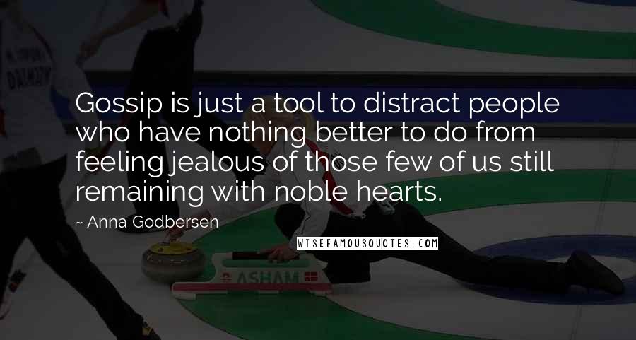 Anna Godbersen Quotes: Gossip is just a tool to distract people who have nothing better to do from feeling jealous of those few of us still remaining with noble hearts.