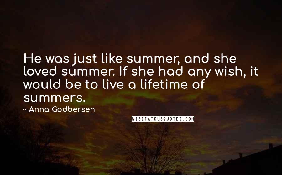 Anna Godbersen Quotes: He was just like summer, and she loved summer. If she had any wish, it would be to live a lifetime of summers.